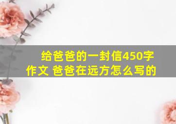 给爸爸的一封信450字作文 爸爸在远方怎么写的